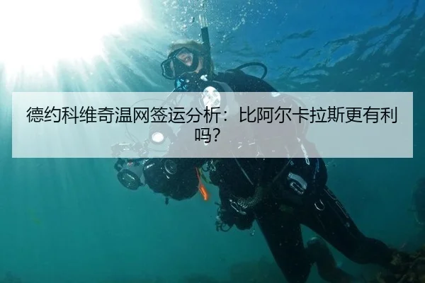 德约科维奇温网签运分析：比阿尔卡拉斯更有利吗？